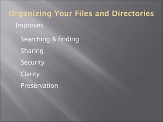 Organizing Your Files and Directories
Searching & finding
Sharing
Security
Clarity
Preservation
Improves
 