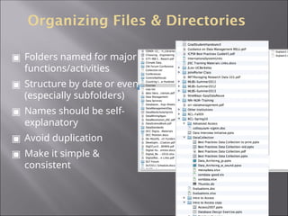 Organizing Files & Directories
▣ Folders named for major
functions/activities
▣ Structure by date or event
(especially subfolders)
▣ Names should be self-
explanatory
▣ Avoid duplication
▣ Make it simple &
consistent
 