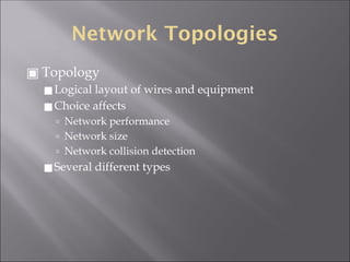Network Topologies
▣ Topology
◼Logical layout of wires and equipment
◼Choice affects
🢭 Network performance
🢭 Network size
🢭 Network collision detection
◼Several different types
 