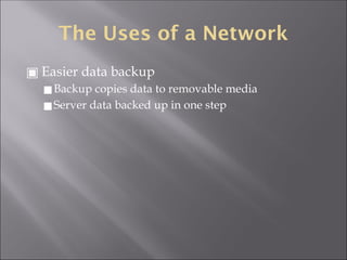 The Uses of a Network
▣ Easier data backup
◼Backup copies data to removable media
◼Server data backed up in one step
 