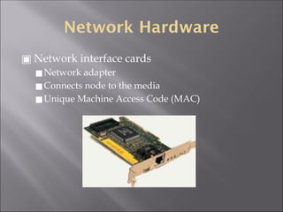 Network Hardware
▣ Network interface cards
◼Network adapter
◼Connects node to the media
◼Unique Machine Access Code (MAC)
 