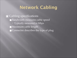 Network Cabling
▣ Cabling specifications
◼Bandwidth measures cable speed
🢭 Typically measured in Mbps
◼Maximum cable length
◼Connector describes the type of plug
 