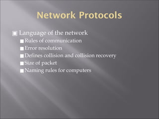 Network Protocols
▣ Language of the network
◼Rules of communication
◼Error resolution
◼Defines collision and collision recovery
◼Size of packet
◼Naming rules for computers
 
