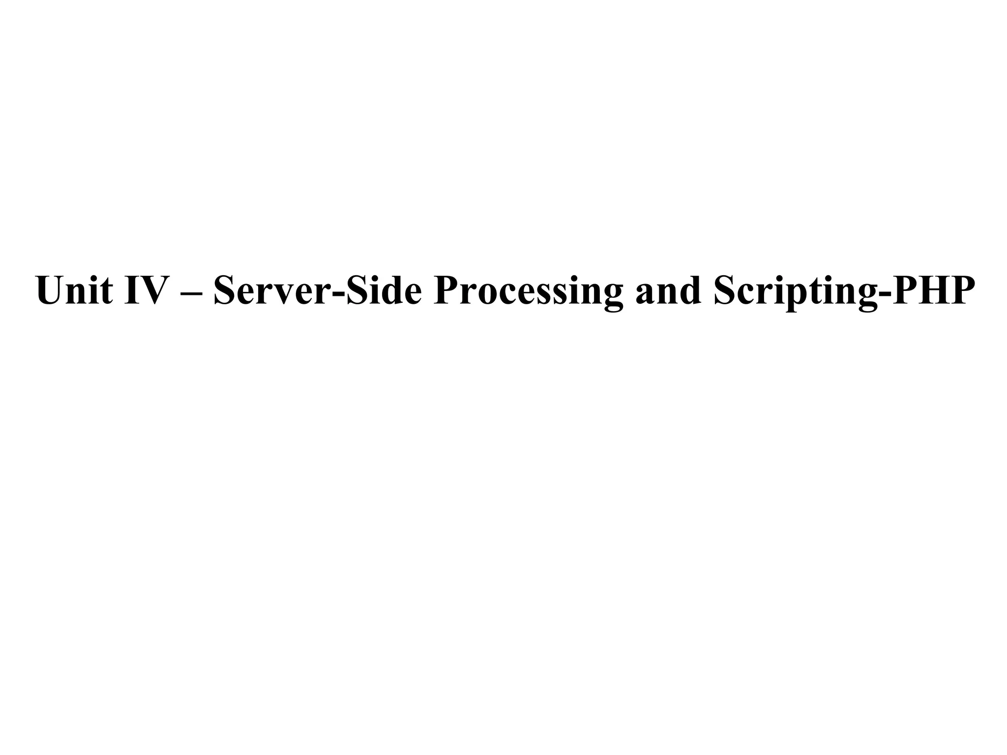 Unit IV – Server-Side Processing and Scripting-PHP
 