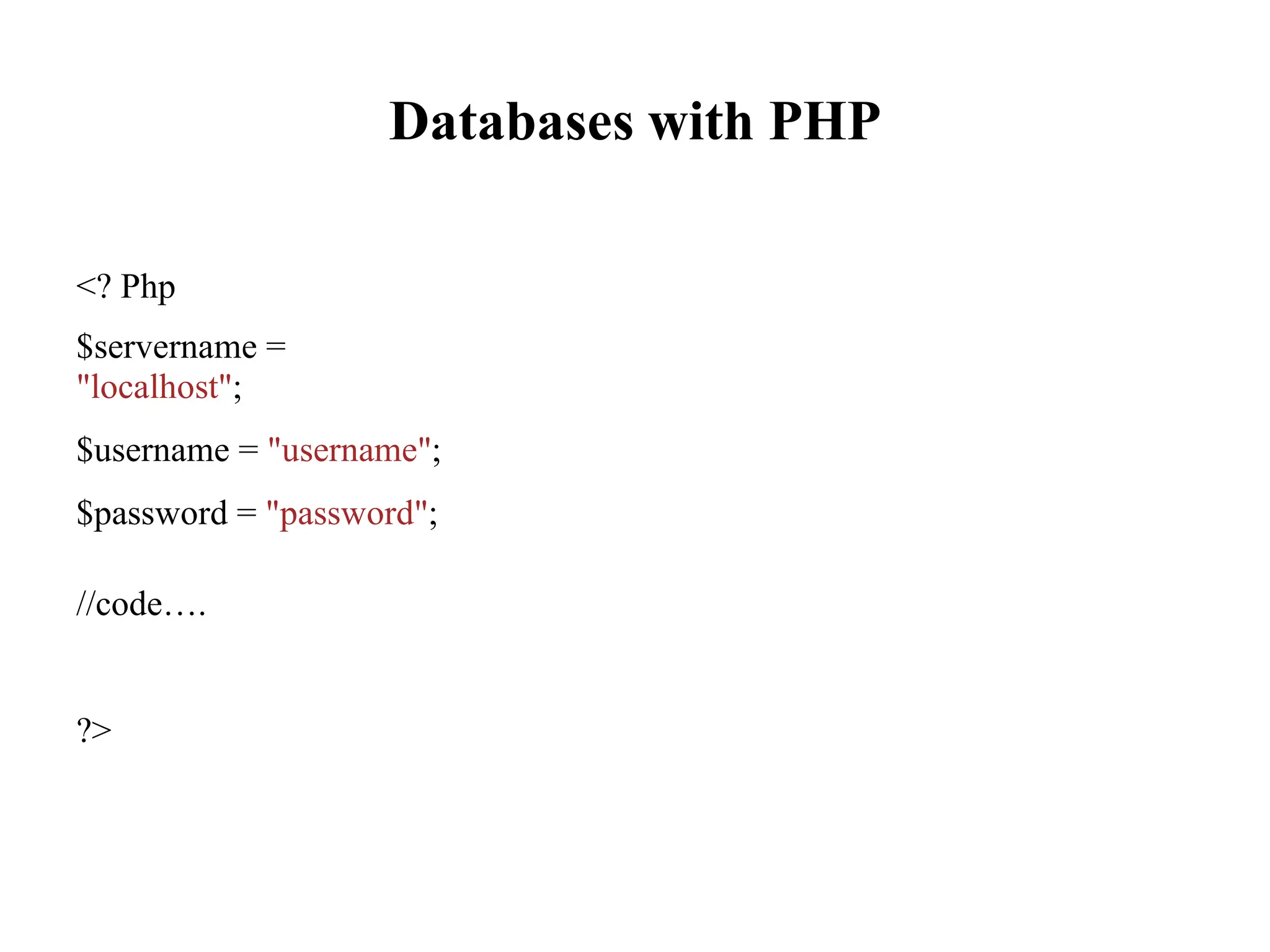 Databases with PHP
<? Php
$servername =
"localhost";
$username = "username";
$password = "password";
//code….
?>
 