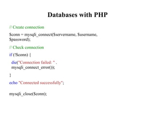 Databases with PHP
// Create connection
$conn = mysqli_connect($servername, $username,
$password);
// Check connection
if (!$conn) {
die("Connection failed: " .
mysqli_connect_error());
}
echo "Connected successfully";
mysqli_close($conn);
 