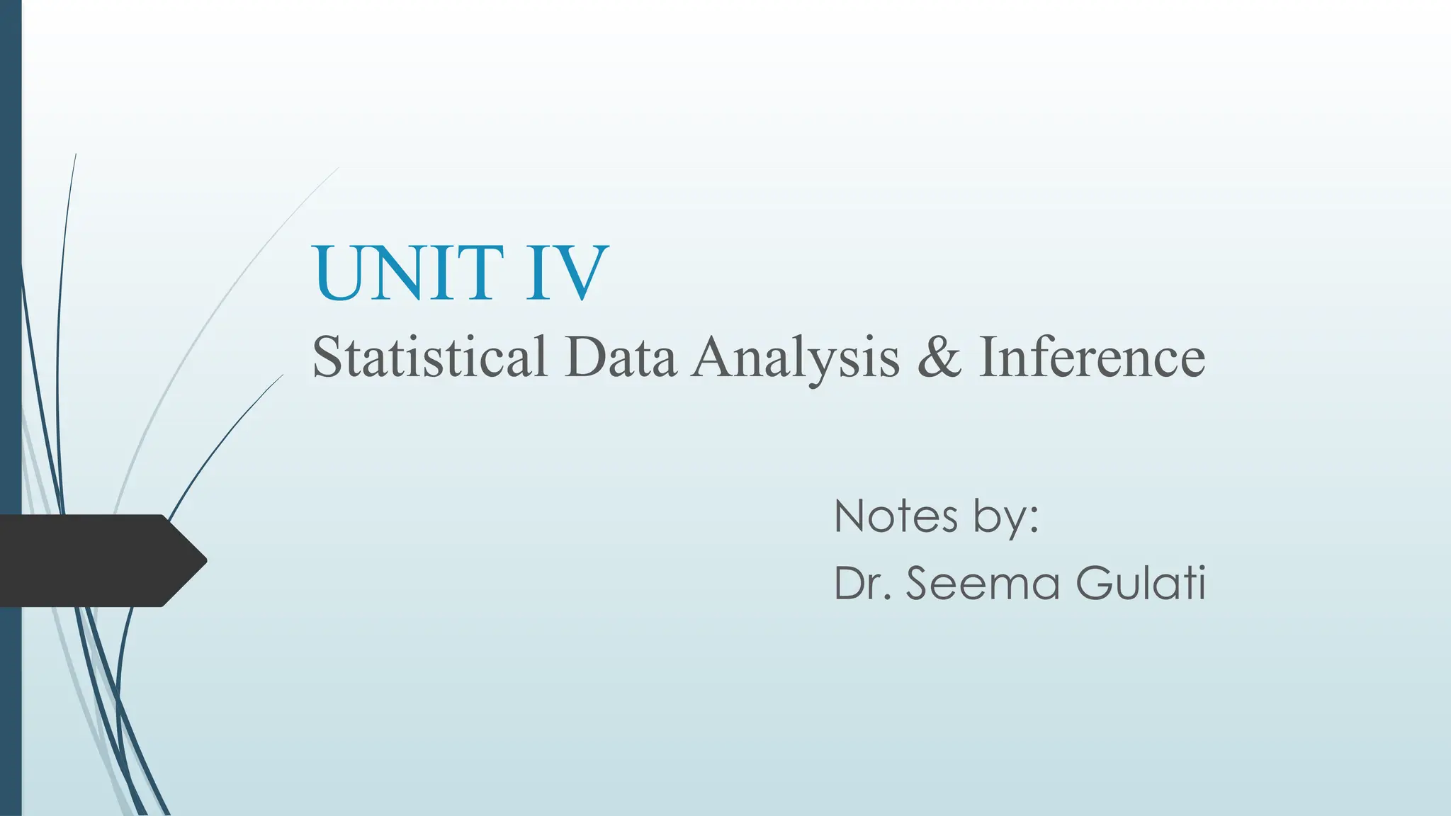 UNIT IV
Statistical Data Analysis & Inference
Notes by:
Dr. Seema Gulati
 