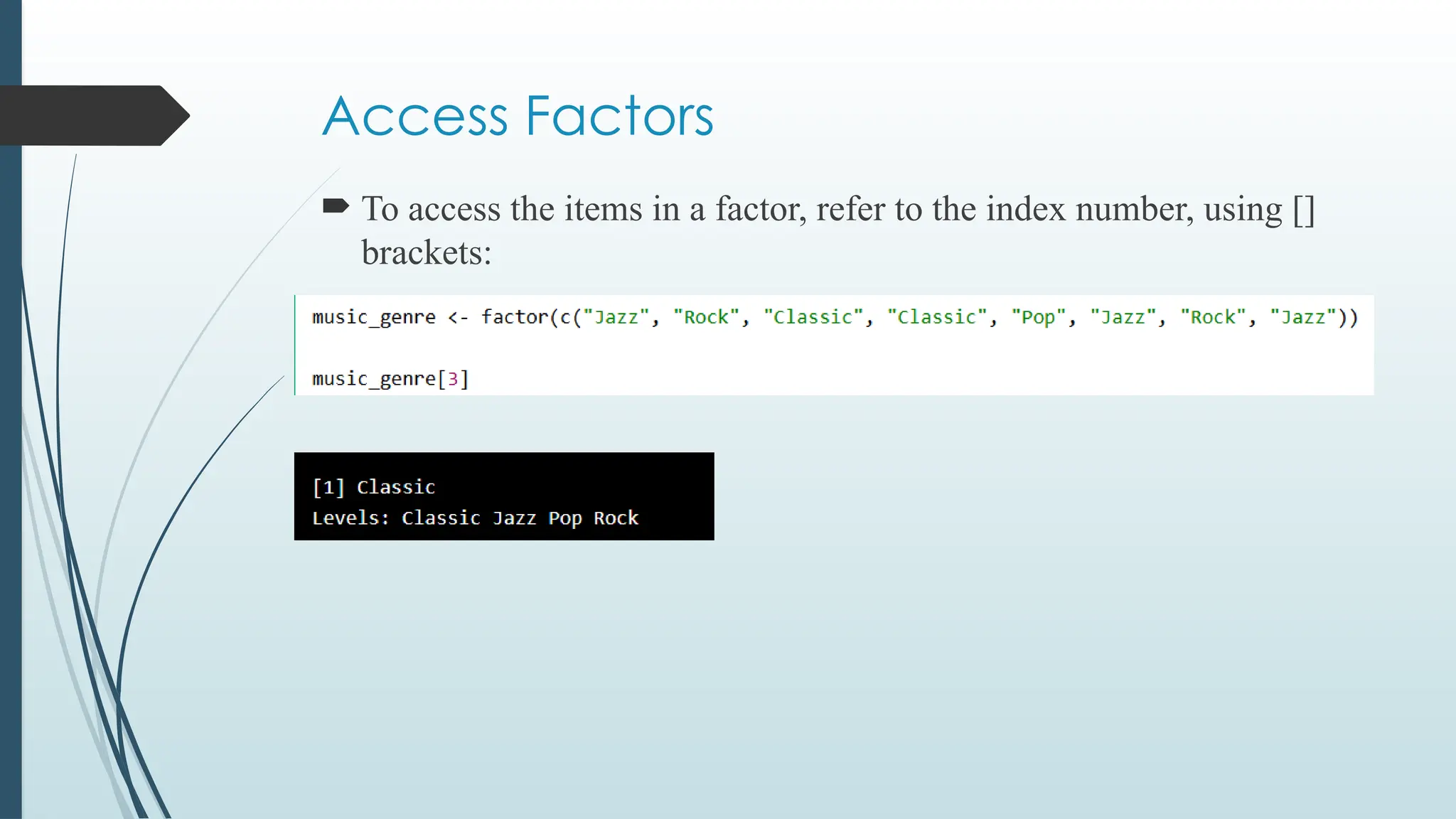 Access Factors
 To access the items in a factor, refer to the index number, using []
brackets:
 