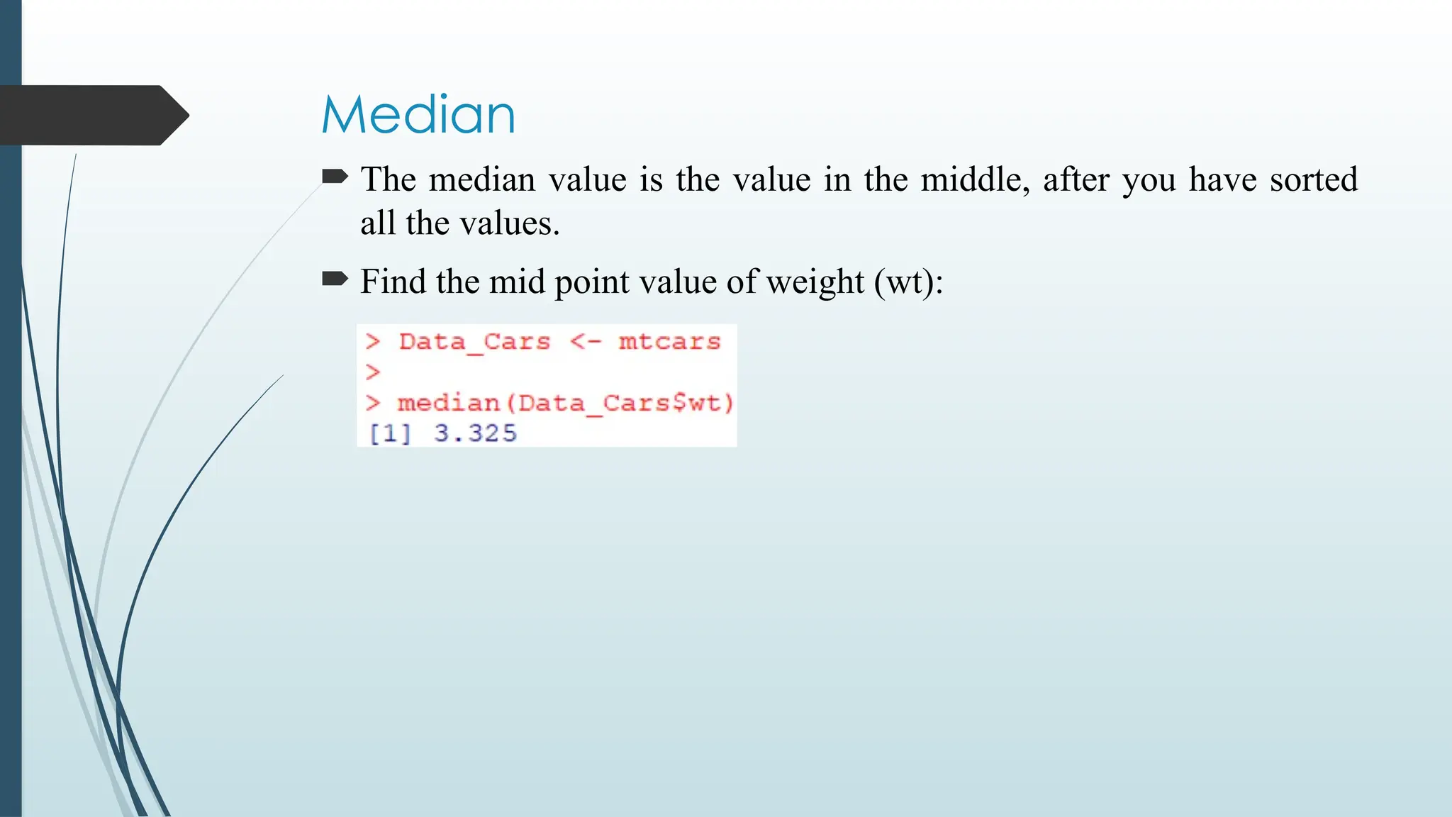 Median
 The median value is the value in the middle, after you have sorted
all the values.
 Find the mid point value of weight (wt):
 