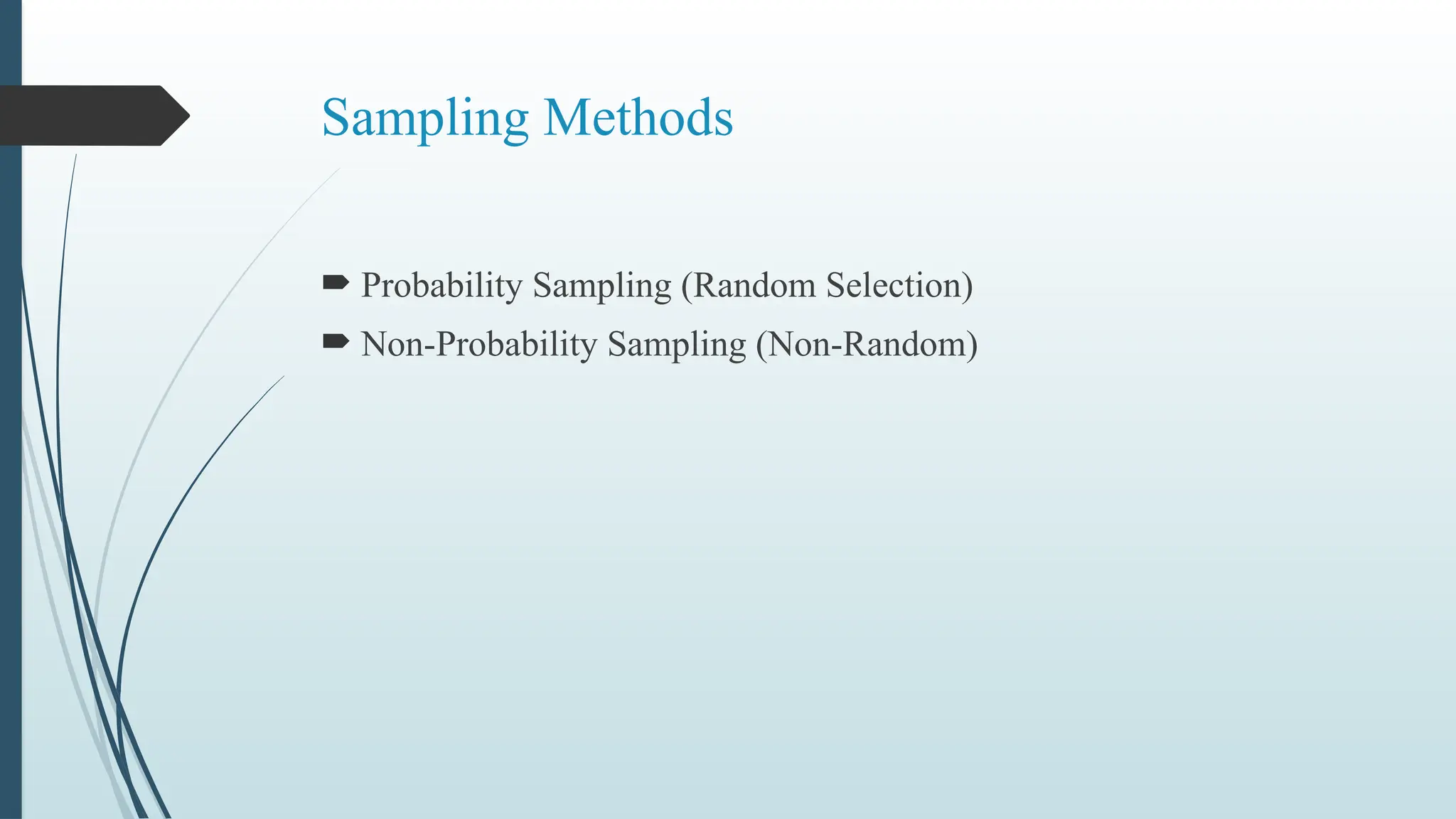 Sampling Methods
 Probability Sampling (Random Selection)
 Non-Probability Sampling (Non-Random)
 