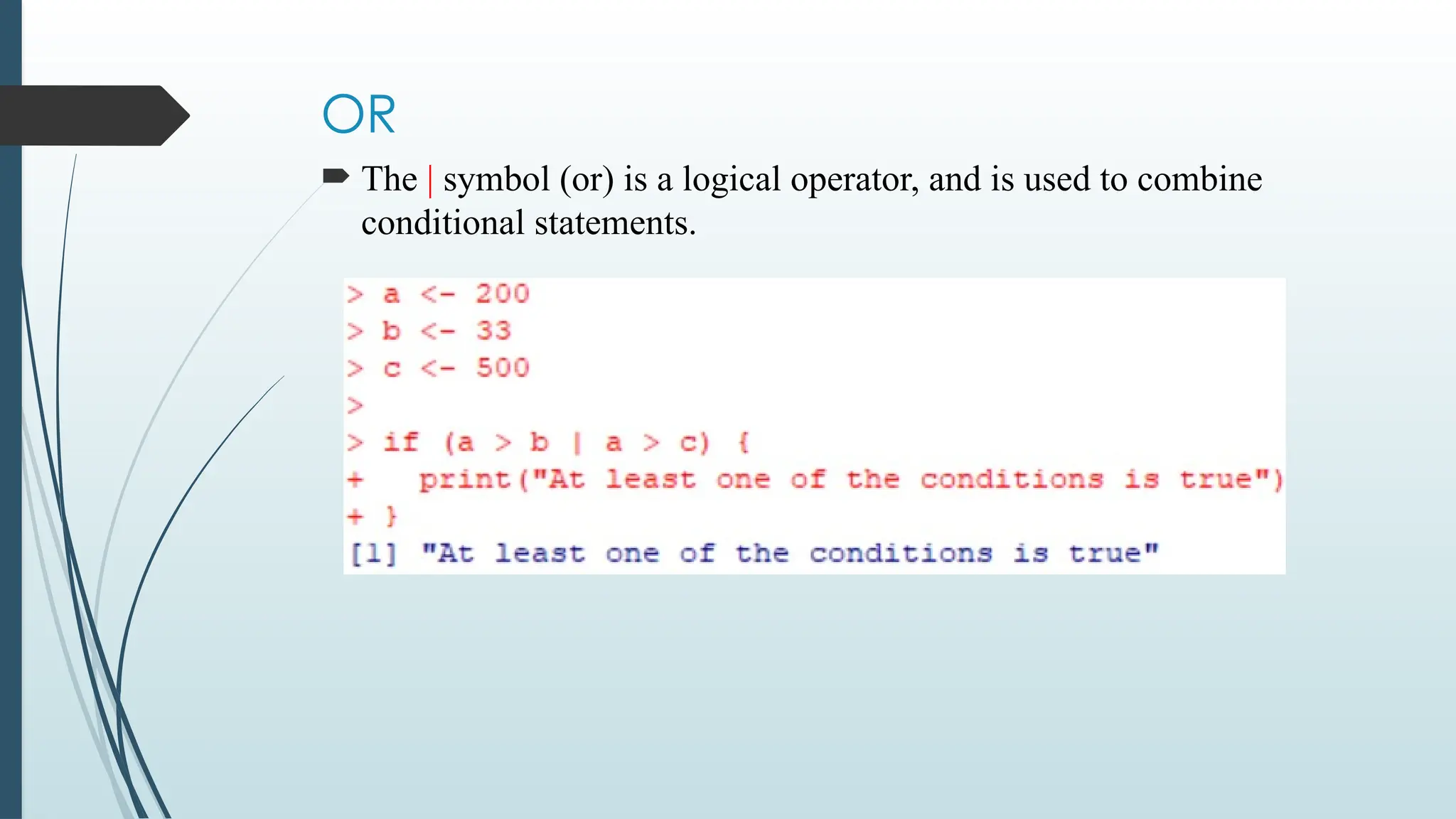 OR
 The | symbol (or) is a logical operator, and is used to combine
conditional statements.
 