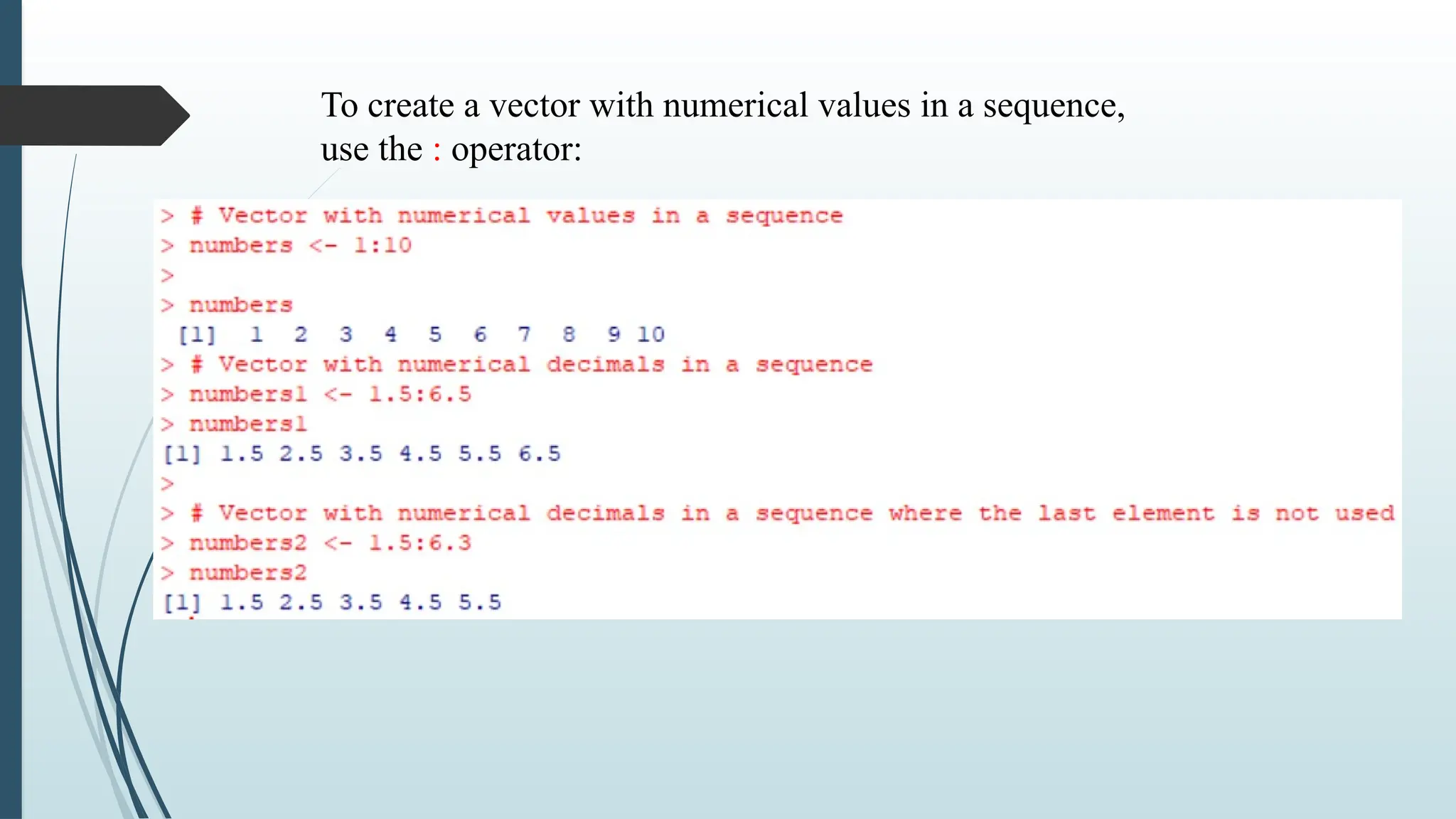 To create a vector with numerical values in a sequence,
use the : operator:
 