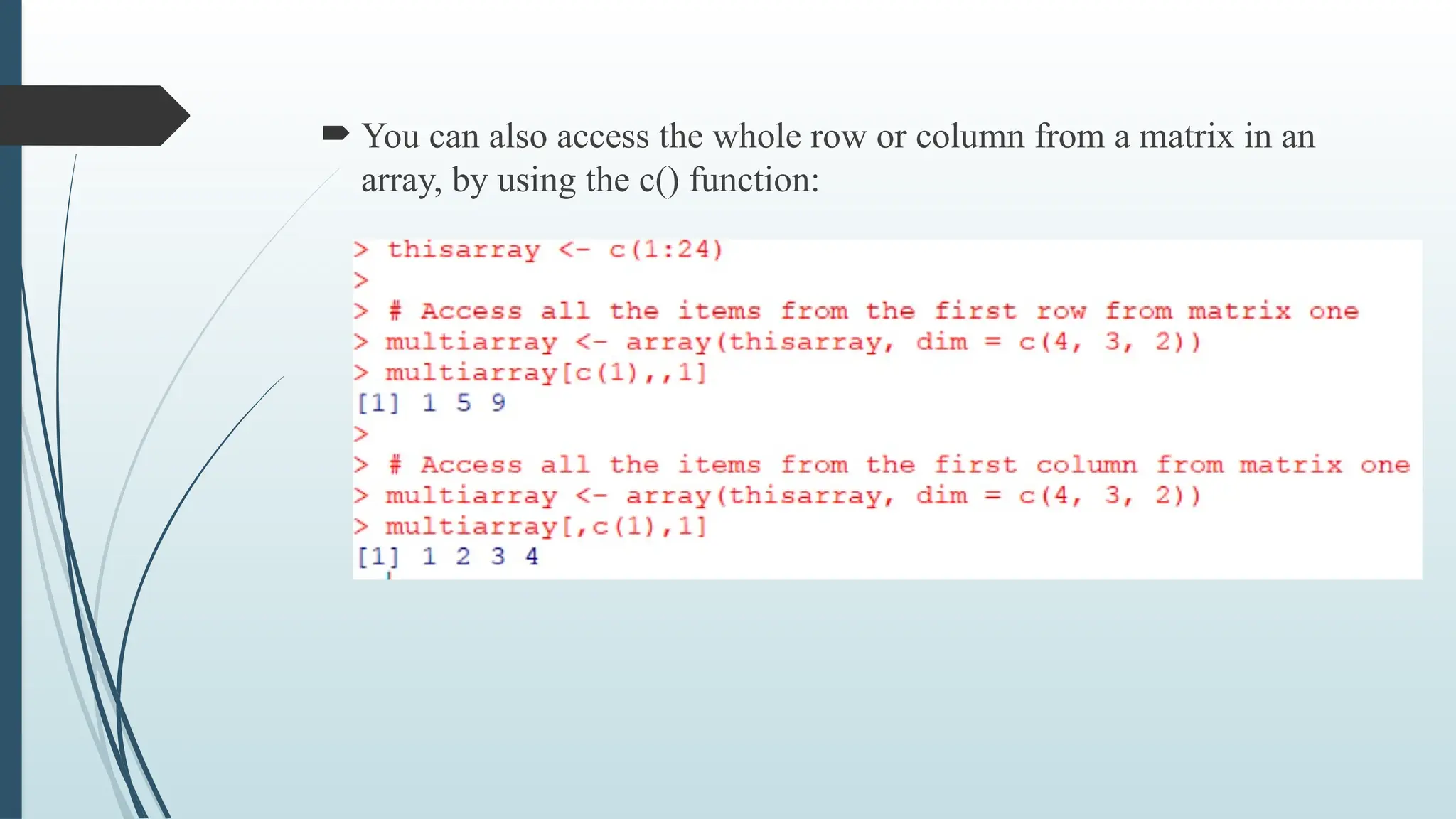  You can also access the whole row or column from a matrix in an
array, by using the c() function:
 