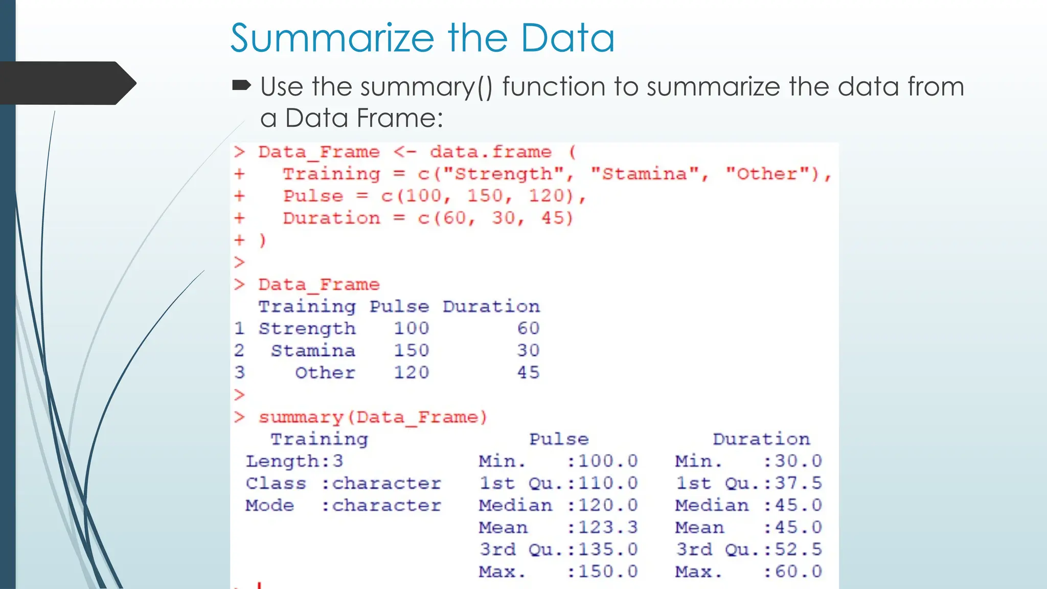 Summarize the Data
 Use the summary() function to summarize the data from
a Data Frame:
 