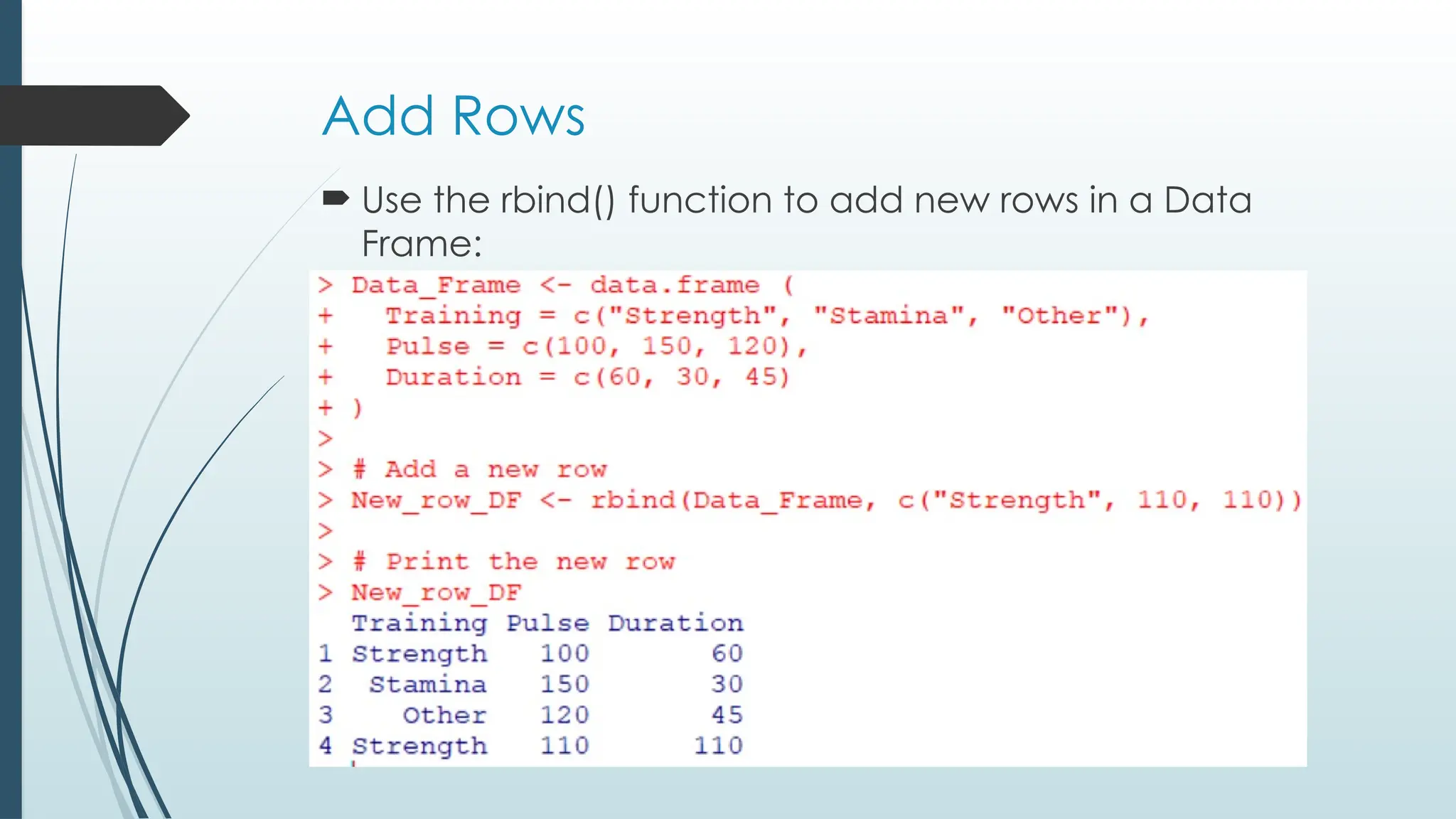 Add Rows
 Use the rbind() function to add new rows in a Data
Frame:
 