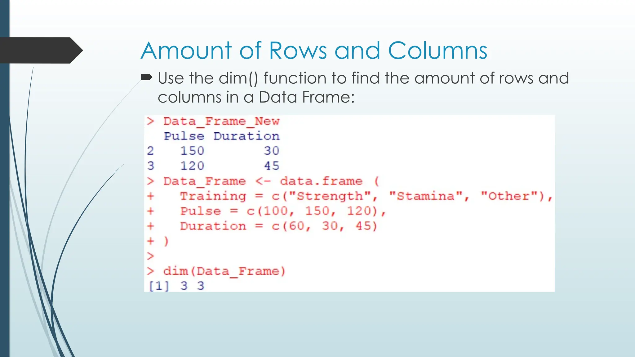 Amount of Rows and Columns
 Use the dim() function to find the amount of rows and
columns in a Data Frame:
 