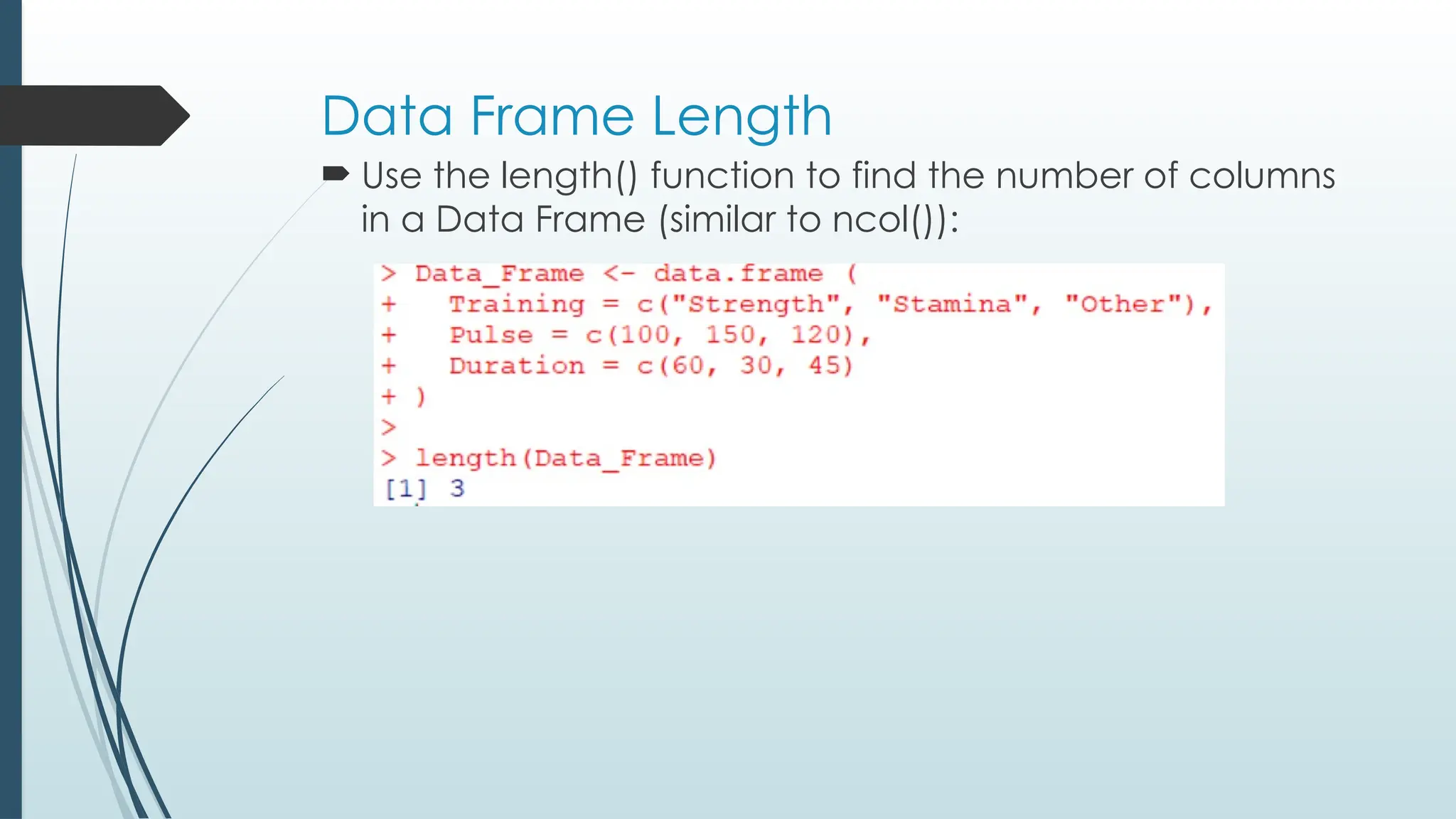 Data Frame Length
 Use the length() function to find the number of columns
in a Data Frame (similar to ncol()):
 