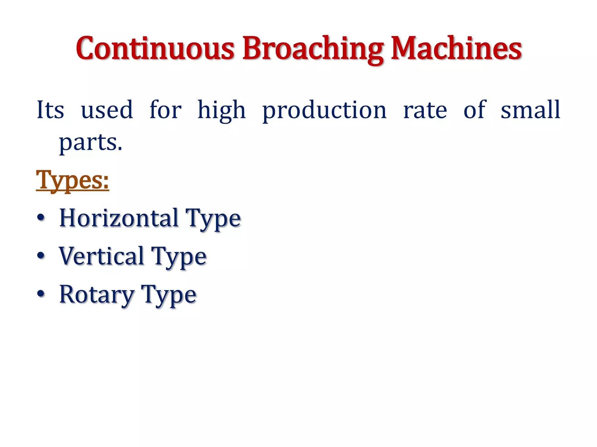 Continuous Broaching Machines
Its used for high production rate of small
parts.
Types:
• Horizontal Type
• Vertical Type
• Rotary Type
 