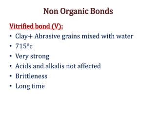 Non Organic Bonds
Vitrified bond (V):
• Clay+ Abrasive grains mixed with water
• 715°c
• Very strong
• Acids and alkalis not affected
• Brittleness
• Long time
 
