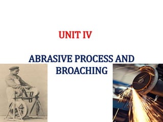 UNIT IV
ABRASIVE PROCESS AND
BROACHING
 
