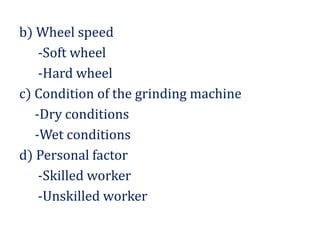 b) Wheel speed
-Soft wheel
-Hard wheel
c) Condition of the grinding machine
-Dry conditions
-Wet conditions
d) Personal factor
-Skilled worker
-Unskilled worker
 