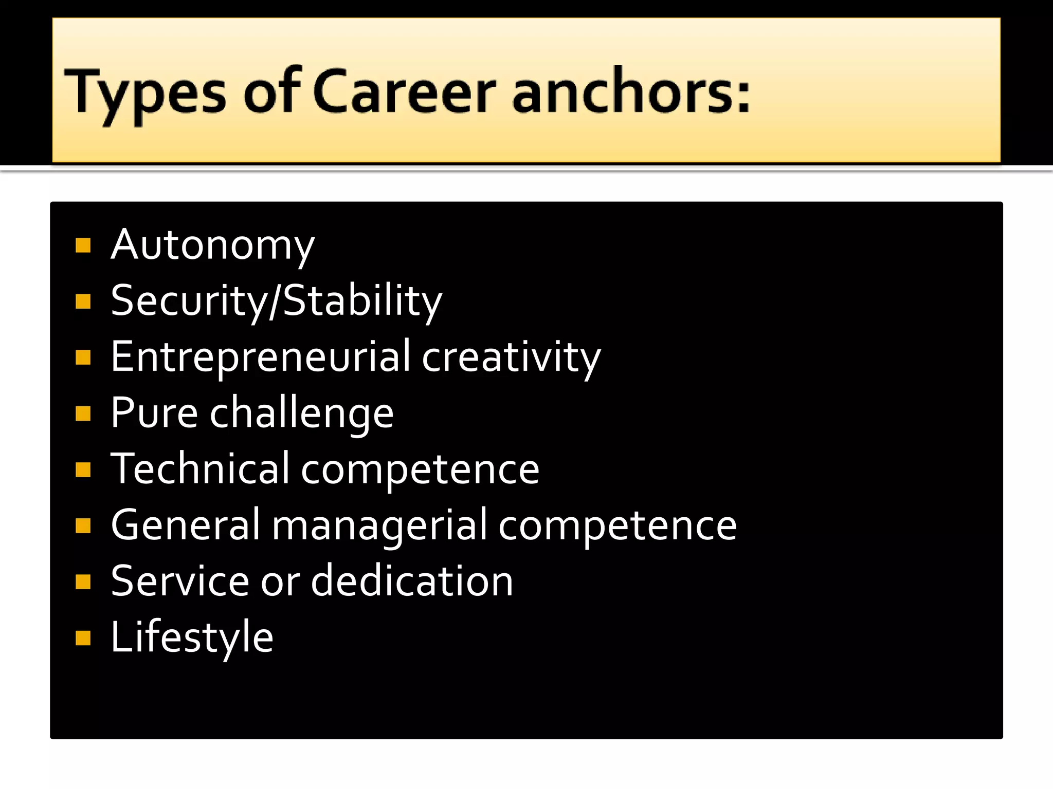  Autonomy
 Security/Stability
 Entrepreneurial creativity
 Pure challenge
 Technical competence
 General managerial competence
 Service or dedication
 Lifestyle
 