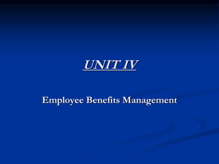 UNIT IV
Employee Benefits Management
 
