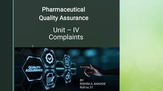 z
Unit – IV
Complaints
Pharmaceutical
Quality Assurance
BY:
ROHINI A. KAKADE
Roll no.31
 