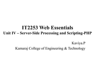 IT2253 Web Essentials
Unit IV – Server-Side Processing and Scripting-PHP
Kaviya.P
Kamaraj College of Engineering & Technology
 