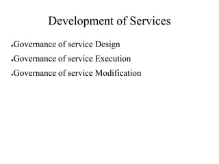 Development of Services
●Governance of service Design
●Governance of service Execution
●Governance of service Modification
 