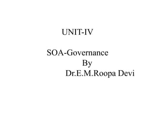 UNIT-IV
SOA-Governance
By
Dr.E.M.Roopa Devi
 