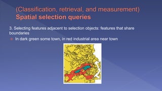 3. Selecting features adjacent to selection objects: features that share
boundaries
 In dark green some town, in red industrial area near town
 