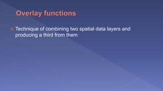  Technique of combining two spatial data layers and
producing a third from them
 