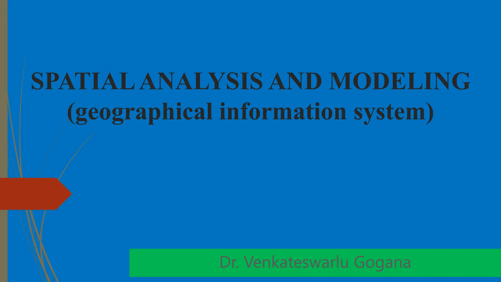 SPATIALANALYSIS AND MODELING
(geographical information system)
Dr. Venkateswarlu Gogana