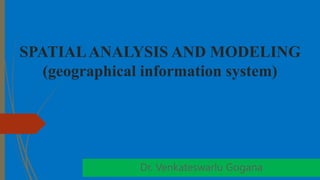 SPATIALANALYSIS AND MODELING
(geographical information system)
Dr. Venkateswarlu Gogana
 
