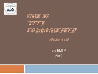 UN T I
   I V:
“KEEP
CO M UN CA
    M I TED”
     Telephone call

       3rd EMTP
         2012
 