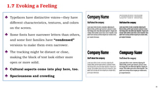 25
♣ Typefaces have distinctive voices—they have
different characteristics, textures, and colors
on the screen.
♣ Some fonts have narrower letters than others,
and some font families have “condensed”
versions to make them even narrower.
♣ The tracking might be distant or close,
making the block of text look either more
open or more solid.
♣ Cultural aspects come into play here, too.
♣ Spaciousness and crowding
1.7 Evoking a Feeling
 