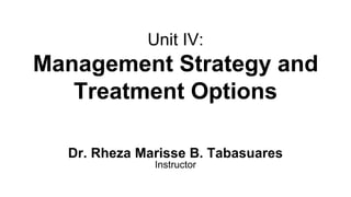 Unit IV:
Management Strategy and
Treatment Options
Dr. Rheza Marisse B. Tabasuares
Instructor
 