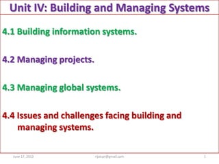 Unit IV: Building and Managing Systems
4.1 Building information systems.
4.2 Managing projects.
4.3 Managing global systems.
4.4 Issues and challenges facing building and
managing systems.
June 17, 2013 1rijalcpr@gmail.com
 