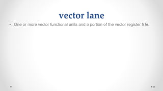 vector lane
• One or more vector functional units and a portion of the vector register fi le.
39
 