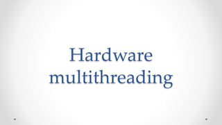 Hardware
multithreading
 