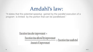 Amdahl’s law:
“It states that the potential speedup gained by the parallel execution of a
program is limited by the portion that can be parallelized.”
59
 