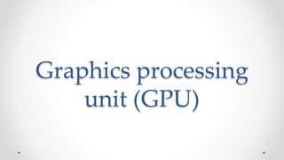 Graphics processing
unit (GPU)
 