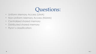 31
Questions:
• Uniform Memory Access (UMA)
• Non-Uniform Memory Access (NUMA)
• Centralized shared memory
• Distributed shared memory
• Flynn’s classification:
 