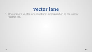 39
vector lane
• One or more vector functional units and a portion of the vector
register fi le.
 