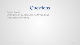 Questions
• Define thread.
• What is mean by hardware multithreading?
• Types of multithreading
June 2015
ILP Limits and Multithreading 51
 