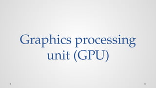 Graphics processing
unit (GPU)
 
