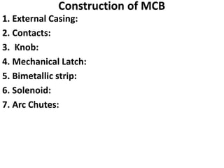 Construction of MCB
1. External Casing:
2. Contacts:
3. Knob:
4. Mechanical Latch:
5. Bimetallic strip:
6. Solenoid:
7. Arc Chutes:
 