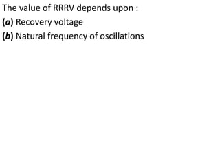 The value of RRRV depends upon :
(a) Recovery voltage
(b) Natural frequency of oscillations
 
