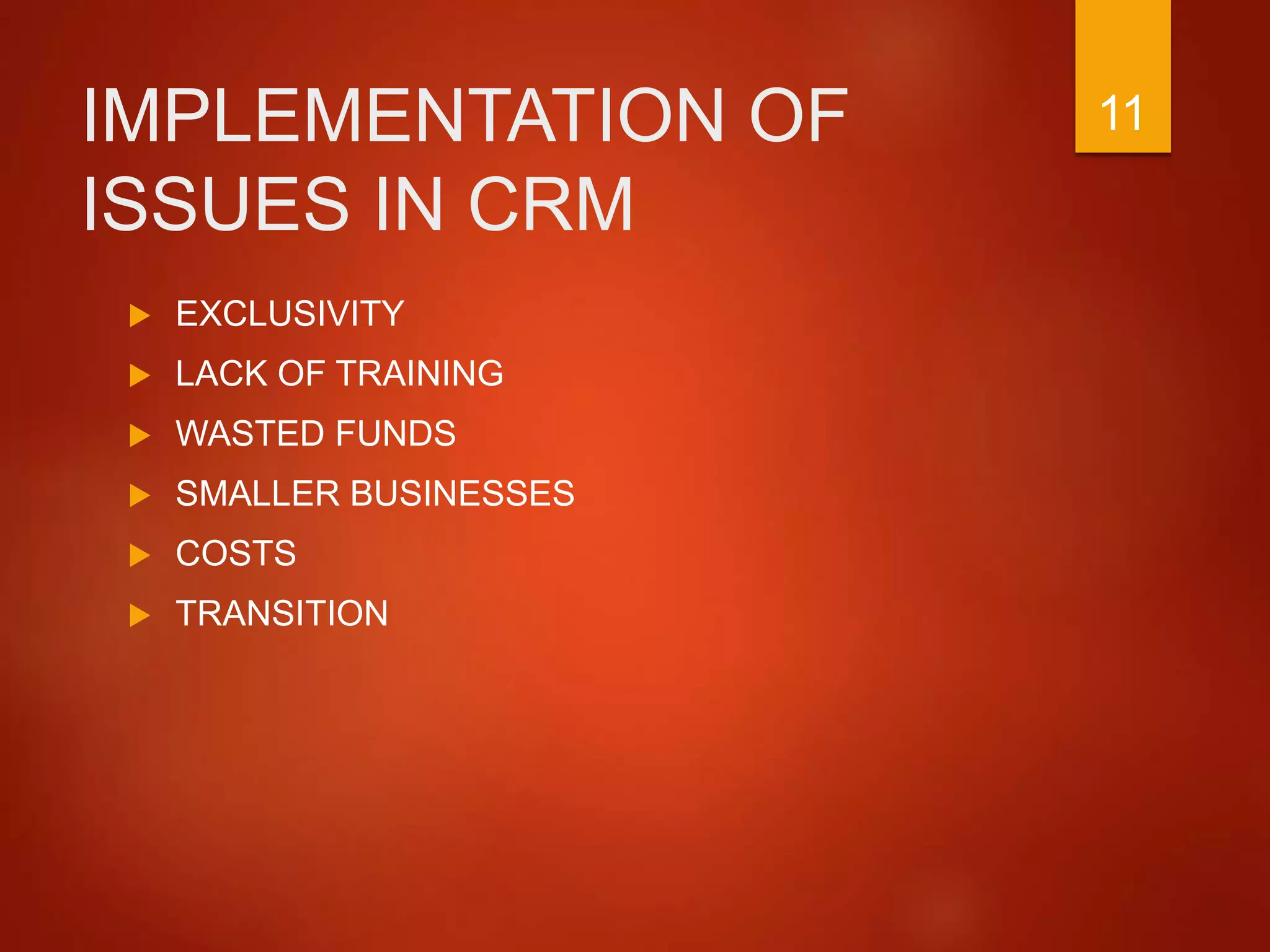 IMPLEMENTATION OF
ISSUES IN CRM
 EXCLUSIVITY
 LACK OF TRAINING
 WASTED FUNDS
 SMALLER BUSINESSES
 COSTS
 TRANSITION
11
 